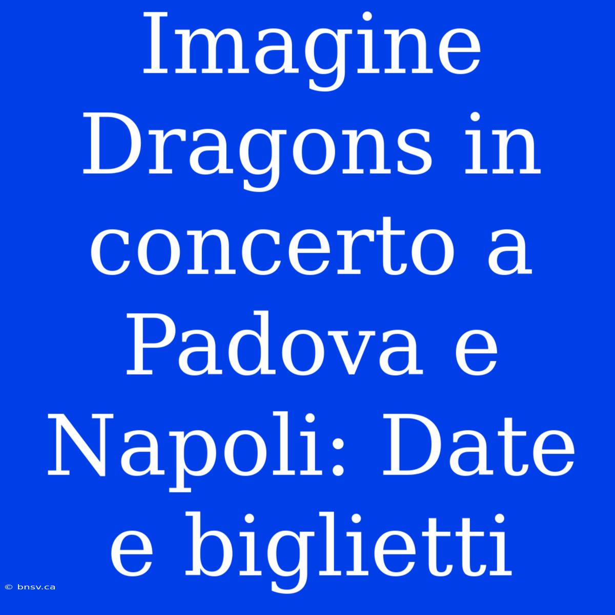 Imagine Dragons In Concerto A Padova E Napoli: Date E Biglietti