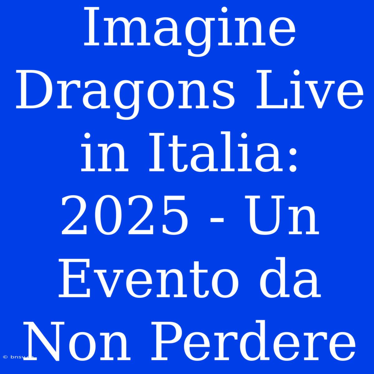 Imagine Dragons Live In Italia: 2025 - Un Evento Da Non Perdere