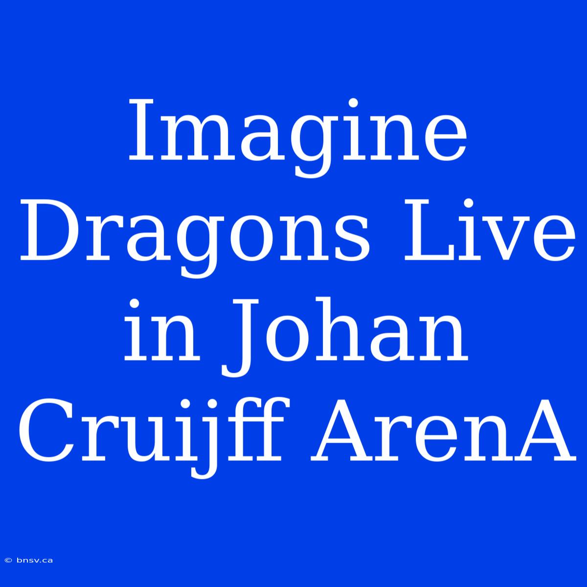 Imagine Dragons Live In Johan Cruijff ArenA