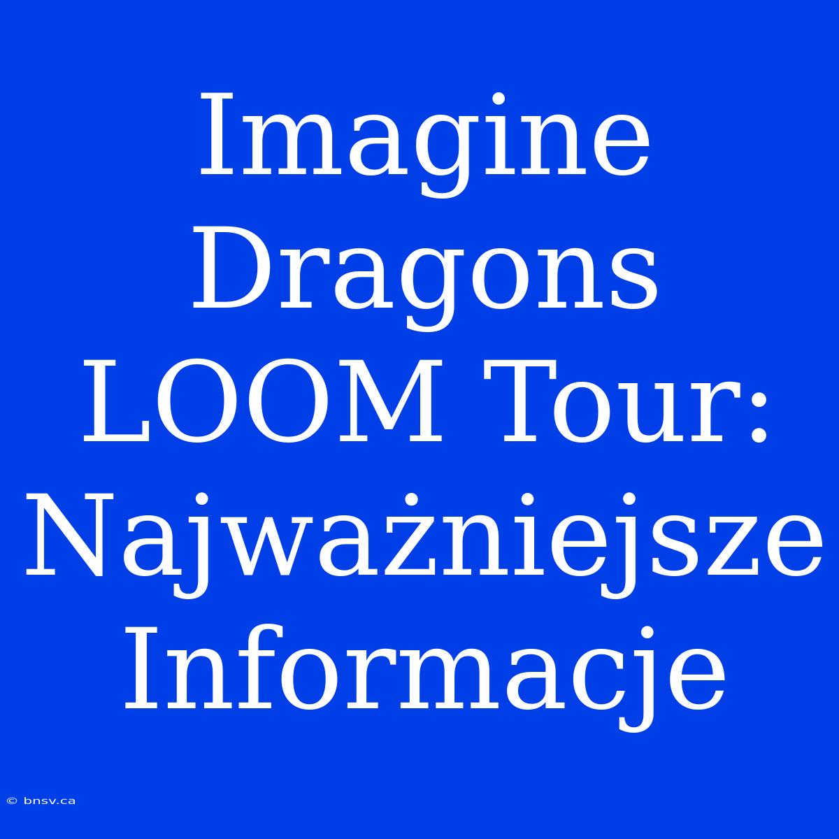 Imagine Dragons LOOM Tour: Najważniejsze Informacje