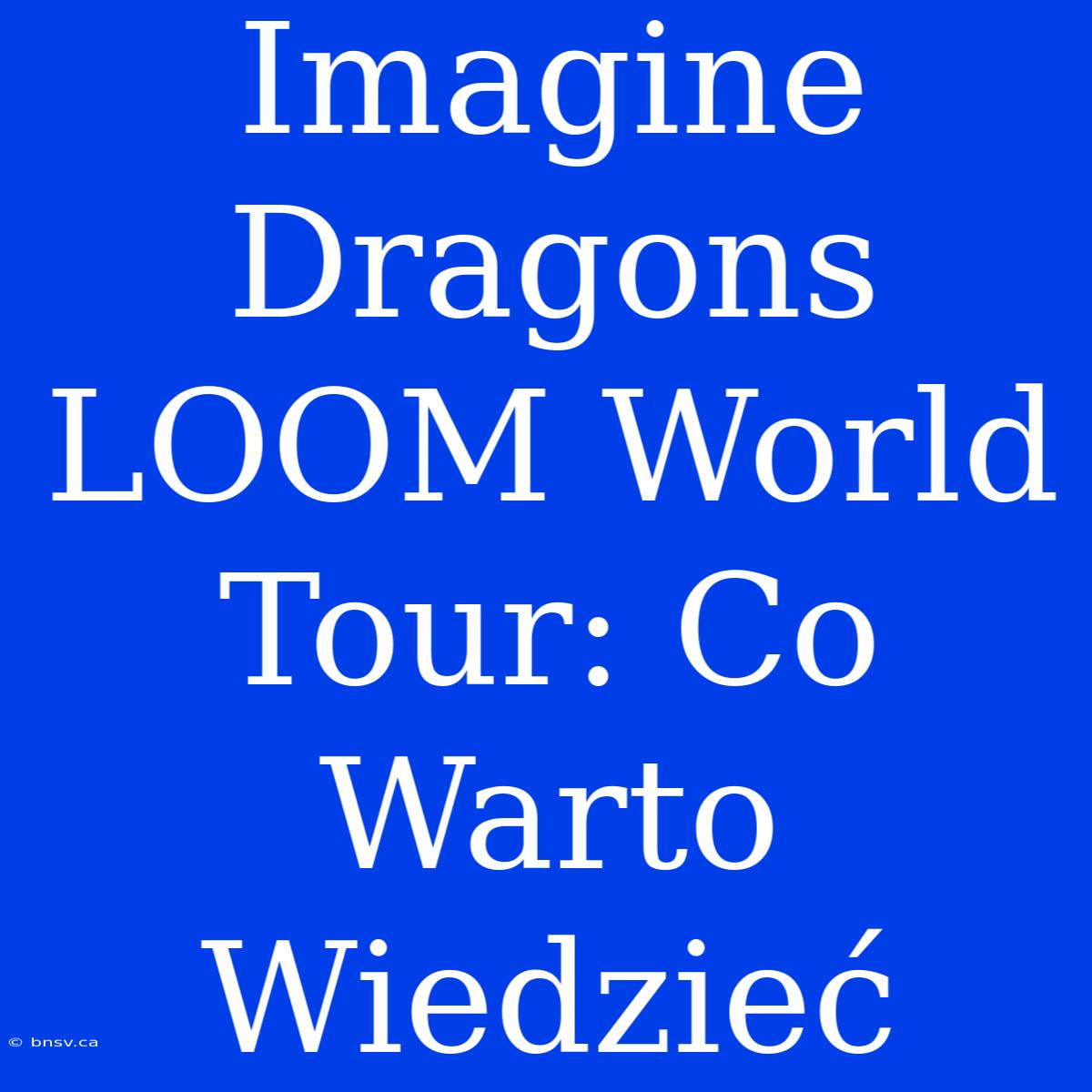 Imagine Dragons LOOM World Tour: Co Warto Wiedzieć