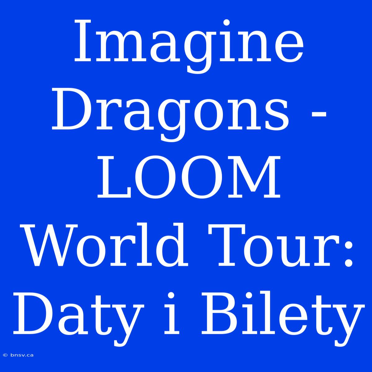 Imagine Dragons - LOOM World Tour: Daty I Bilety