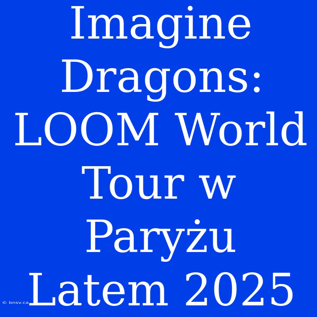 Imagine Dragons: LOOM World Tour W Paryżu Latem 2025