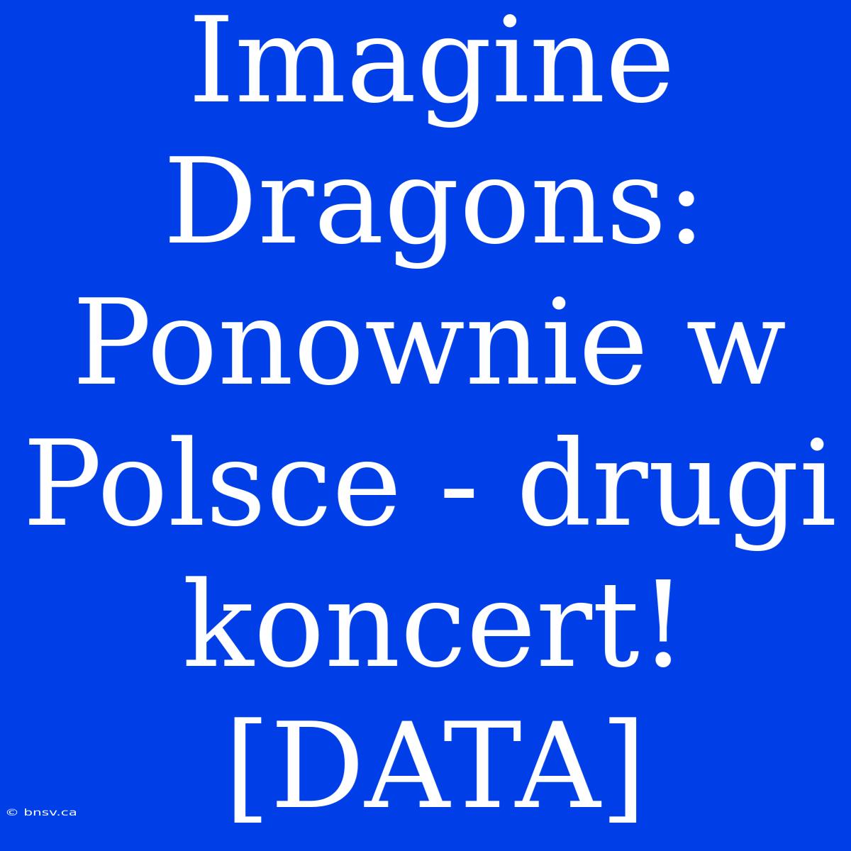 Imagine Dragons: Ponownie W Polsce - Drugi Koncert! [DATA]