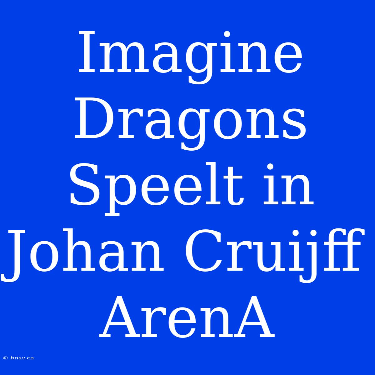 Imagine Dragons Speelt In Johan Cruijff ArenA