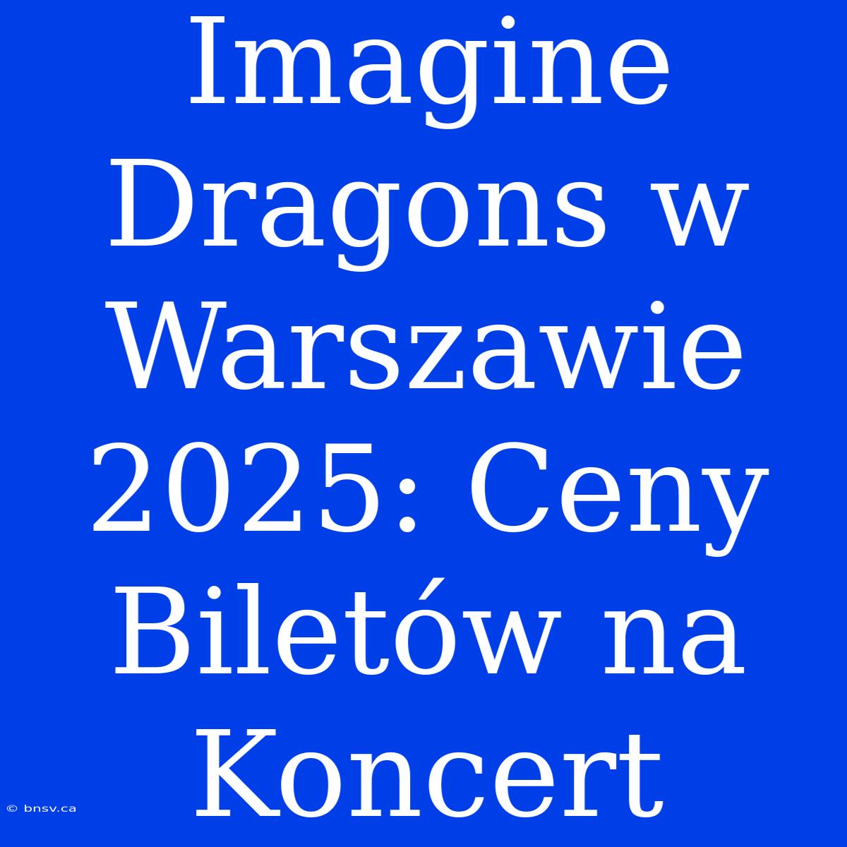 Imagine Dragons W Warszawie 2025: Ceny Biletów Na Koncert