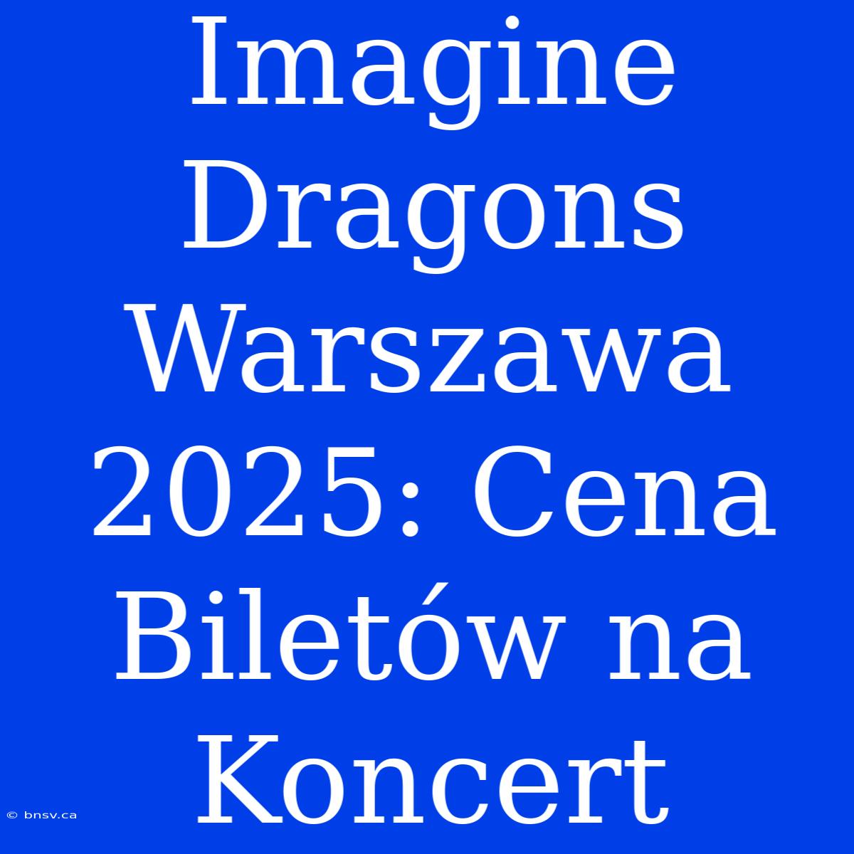 Imagine Dragons Warszawa 2025: Cena Biletów Na Koncert