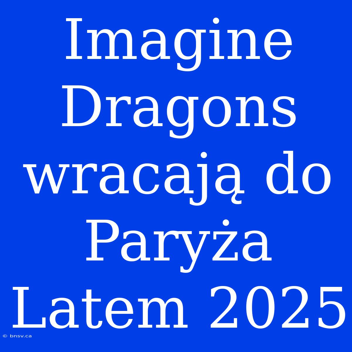 Imagine Dragons Wracają Do Paryża Latem 2025