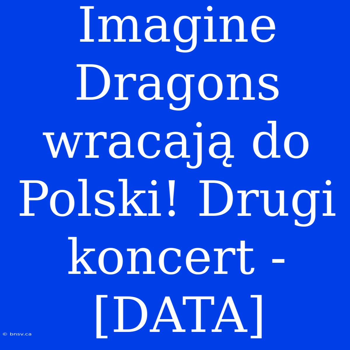 Imagine Dragons Wracają Do Polski! Drugi Koncert - [DATA]