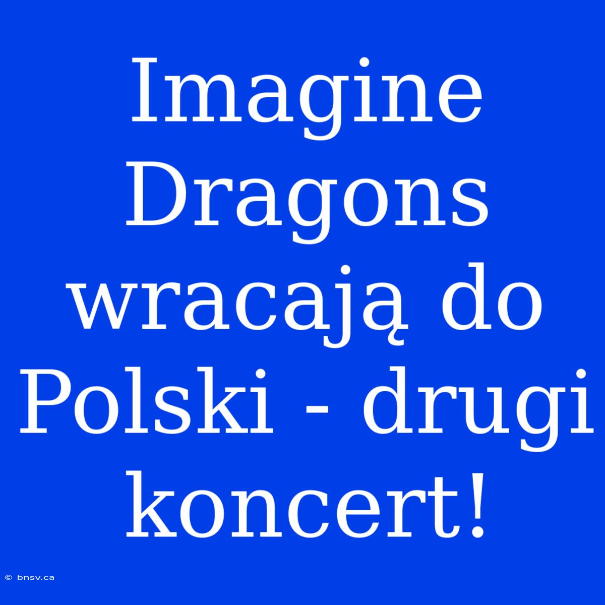 Imagine Dragons Wracają Do Polski - Drugi Koncert!