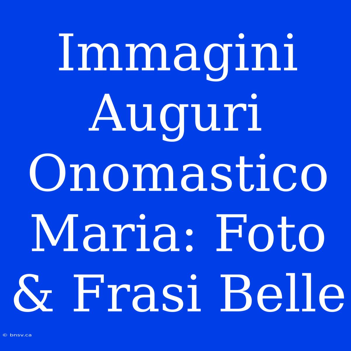 Immagini Auguri Onomastico Maria: Foto & Frasi Belle