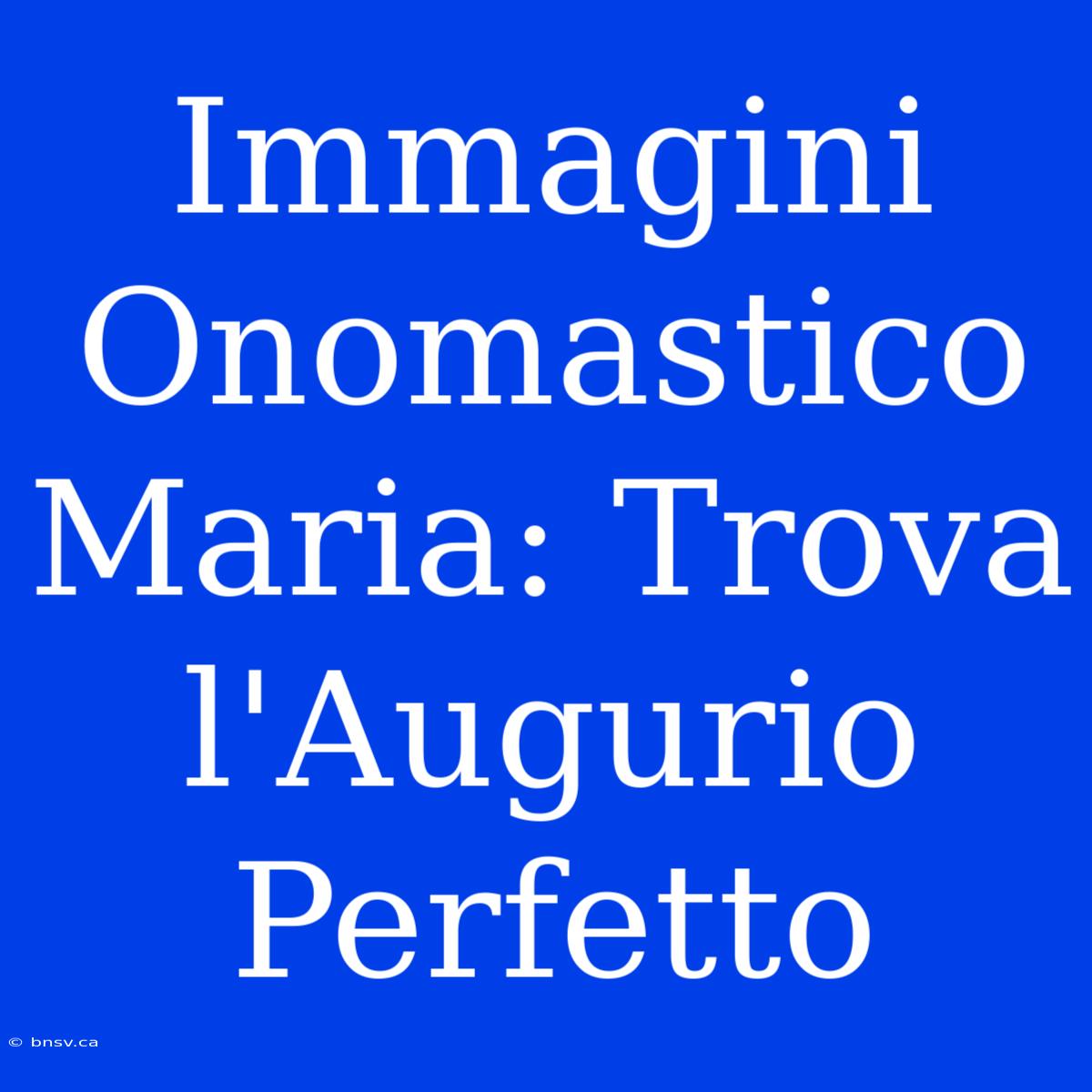 Immagini Onomastico Maria: Trova L'Augurio Perfetto