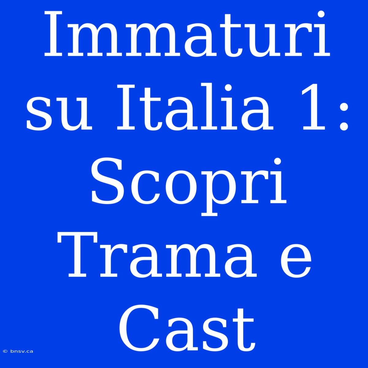 Immaturi Su Italia 1: Scopri Trama E Cast