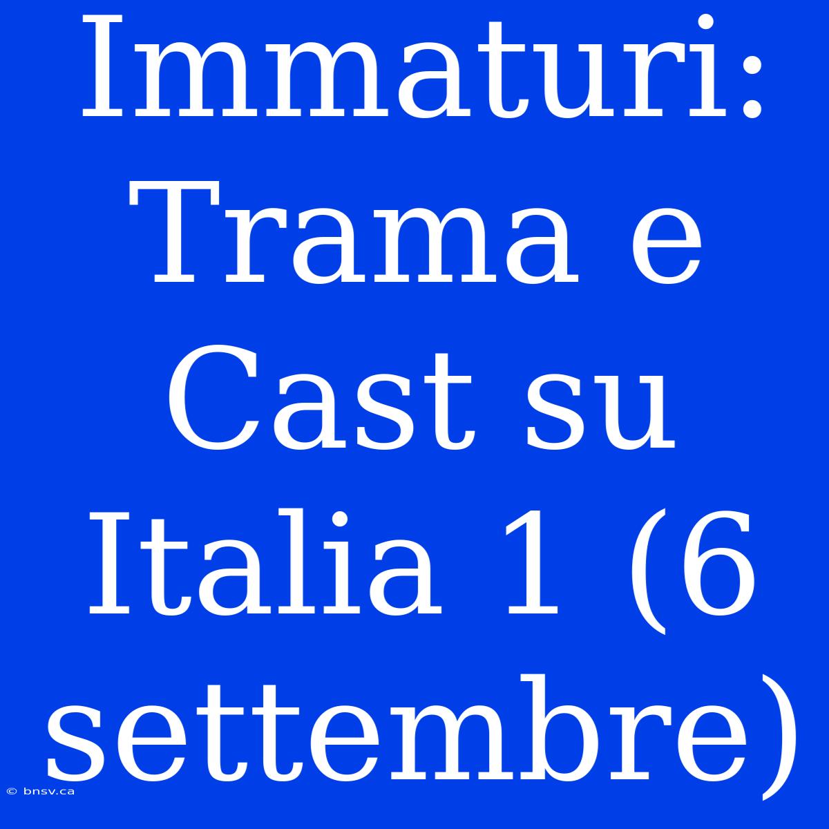 Immaturi: Trama E Cast Su Italia 1 (6 Settembre)