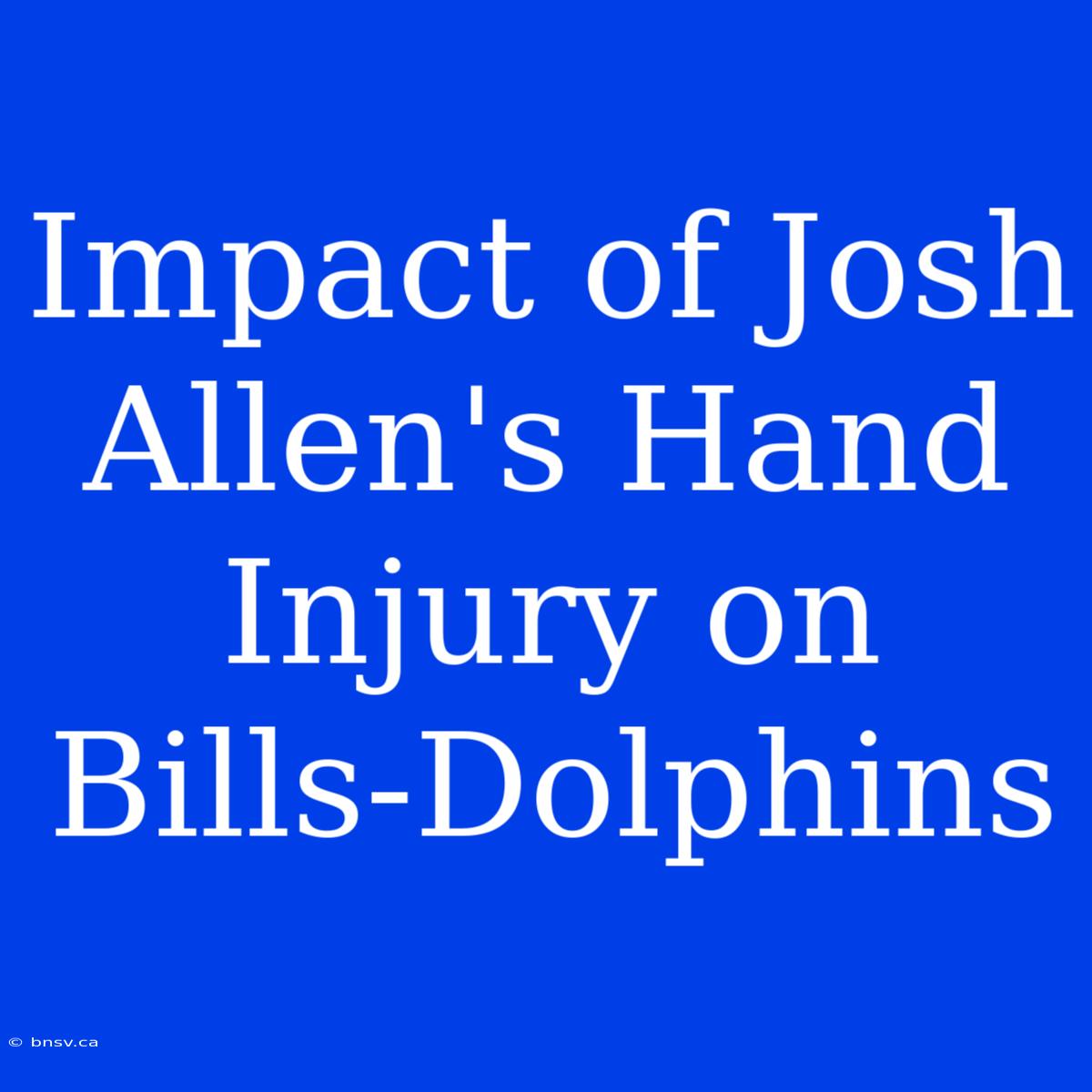 Impact Of Josh Allen's Hand Injury On Bills-Dolphins