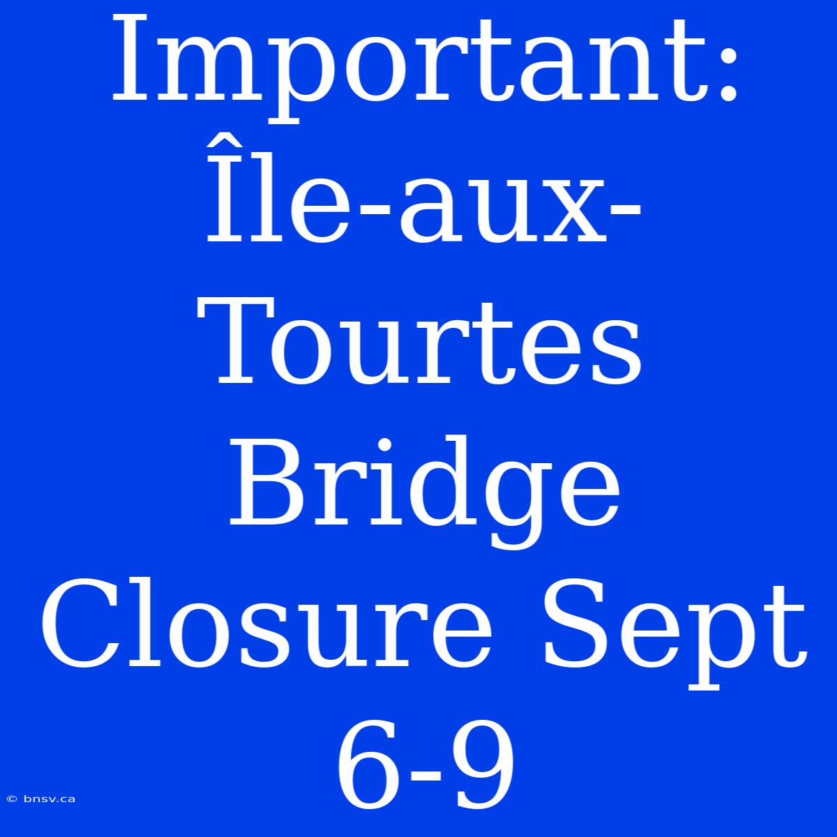 Important: Île-aux-Tourtes Bridge Closure Sept 6-9