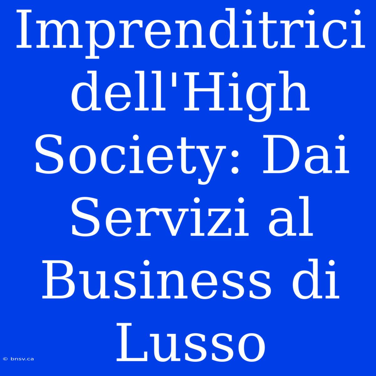 Imprenditrici Dell'High Society: Dai Servizi Al Business Di Lusso