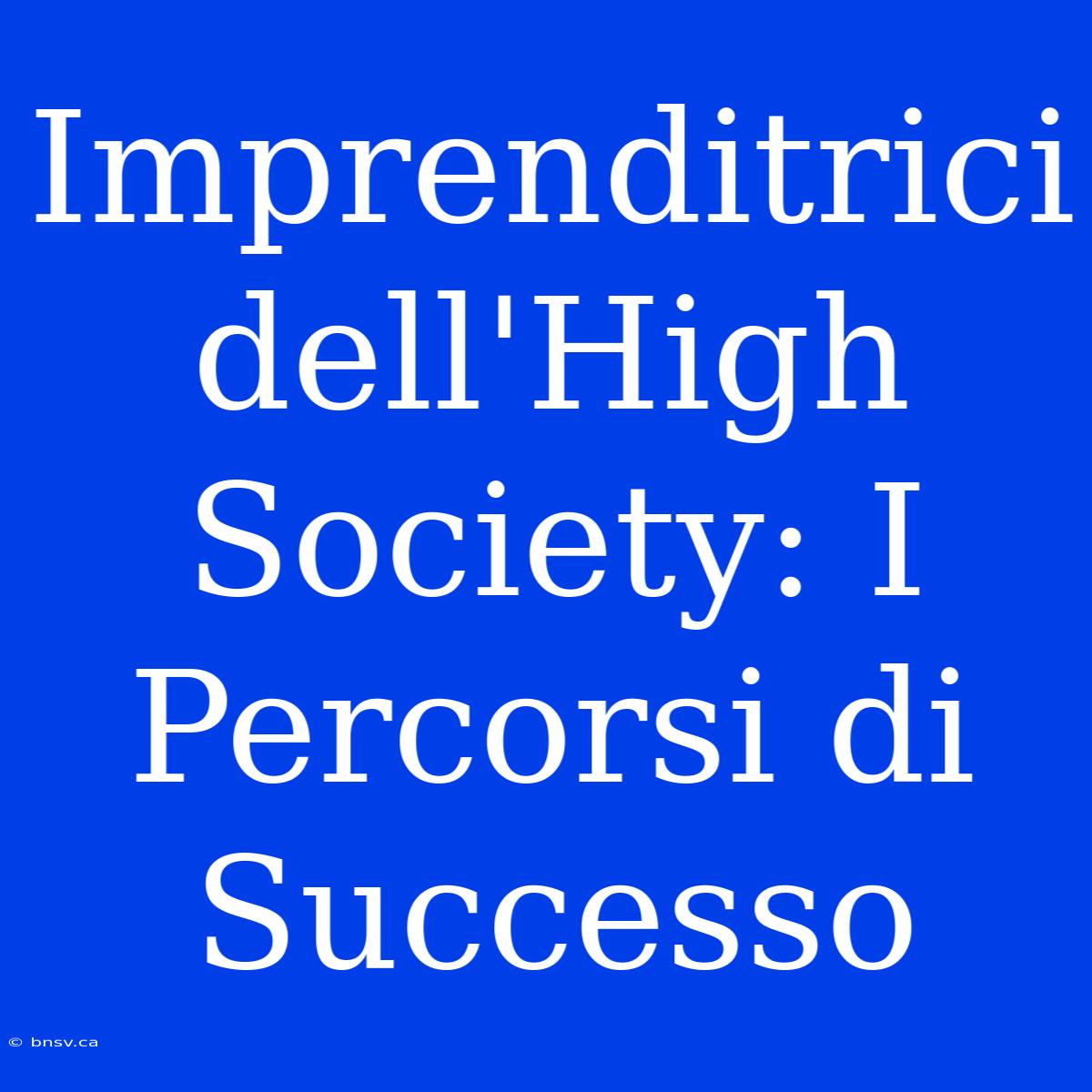 Imprenditrici Dell'High Society: I Percorsi Di Successo