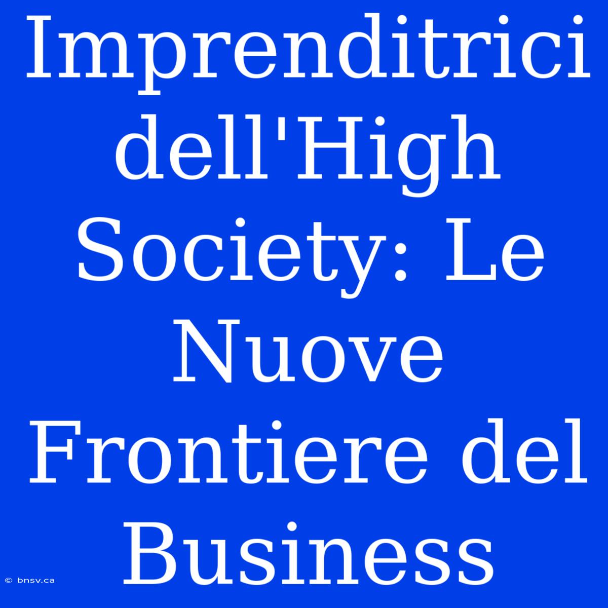 Imprenditrici Dell'High Society: Le Nuove Frontiere Del Business