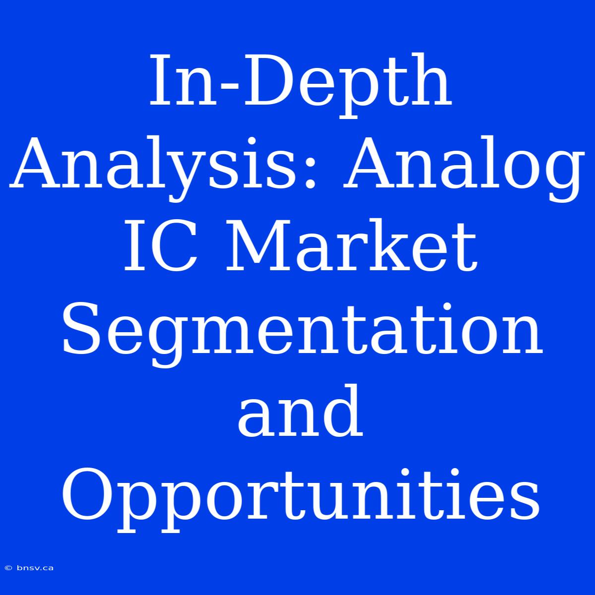 In-Depth Analysis: Analog IC Market Segmentation And Opportunities