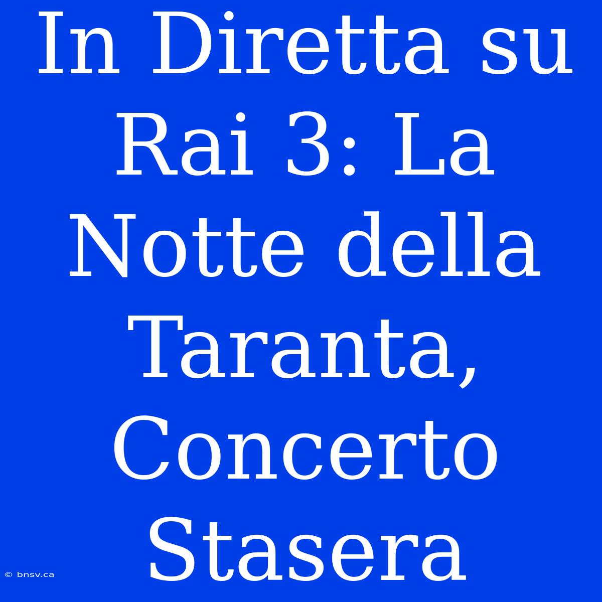 In Diretta Su Rai 3: La Notte Della Taranta, Concerto Stasera