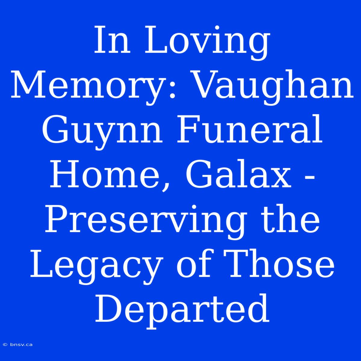 In Loving Memory: Vaughan Guynn Funeral Home, Galax - Preserving The Legacy Of Those Departed