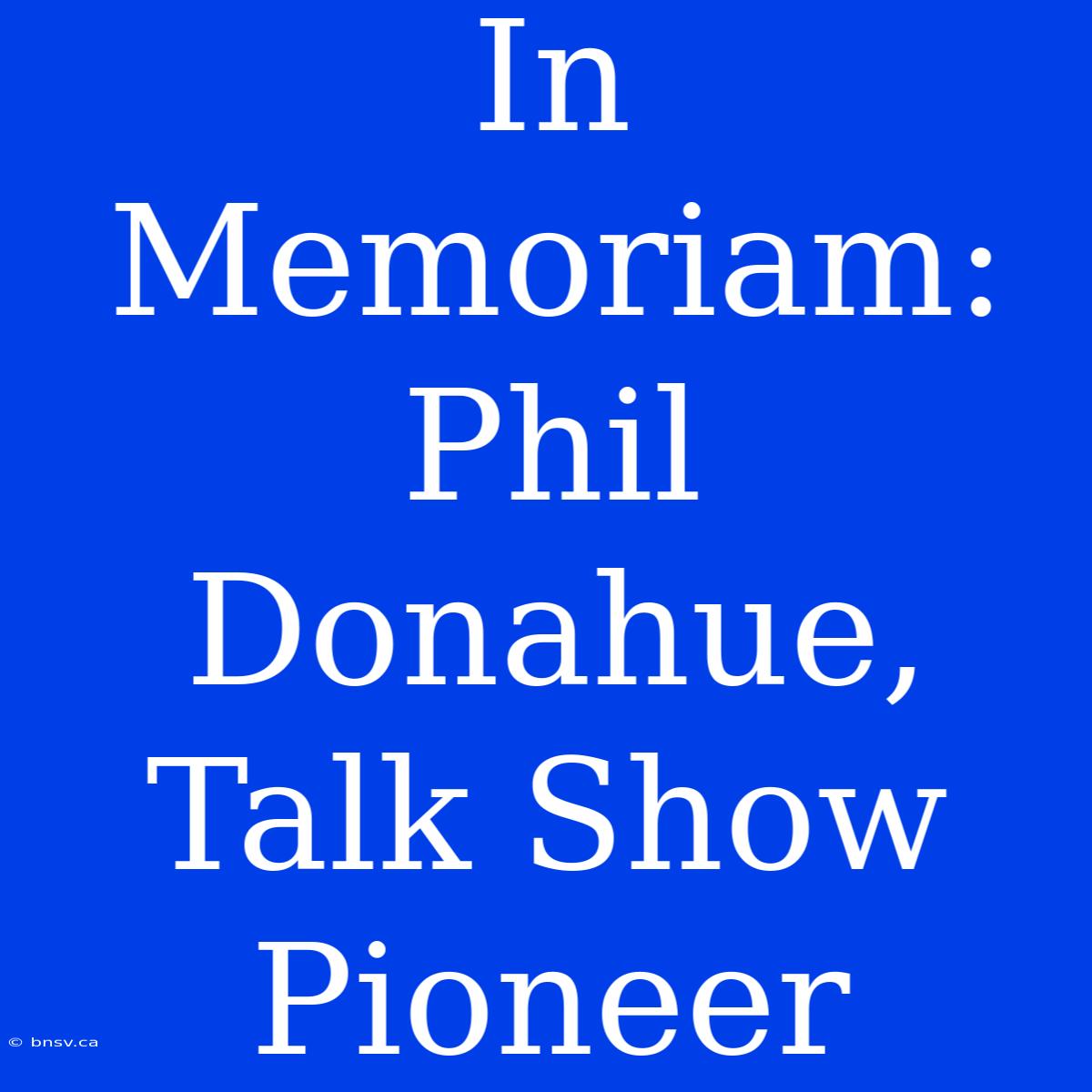 In Memoriam: Phil Donahue, Talk Show Pioneer