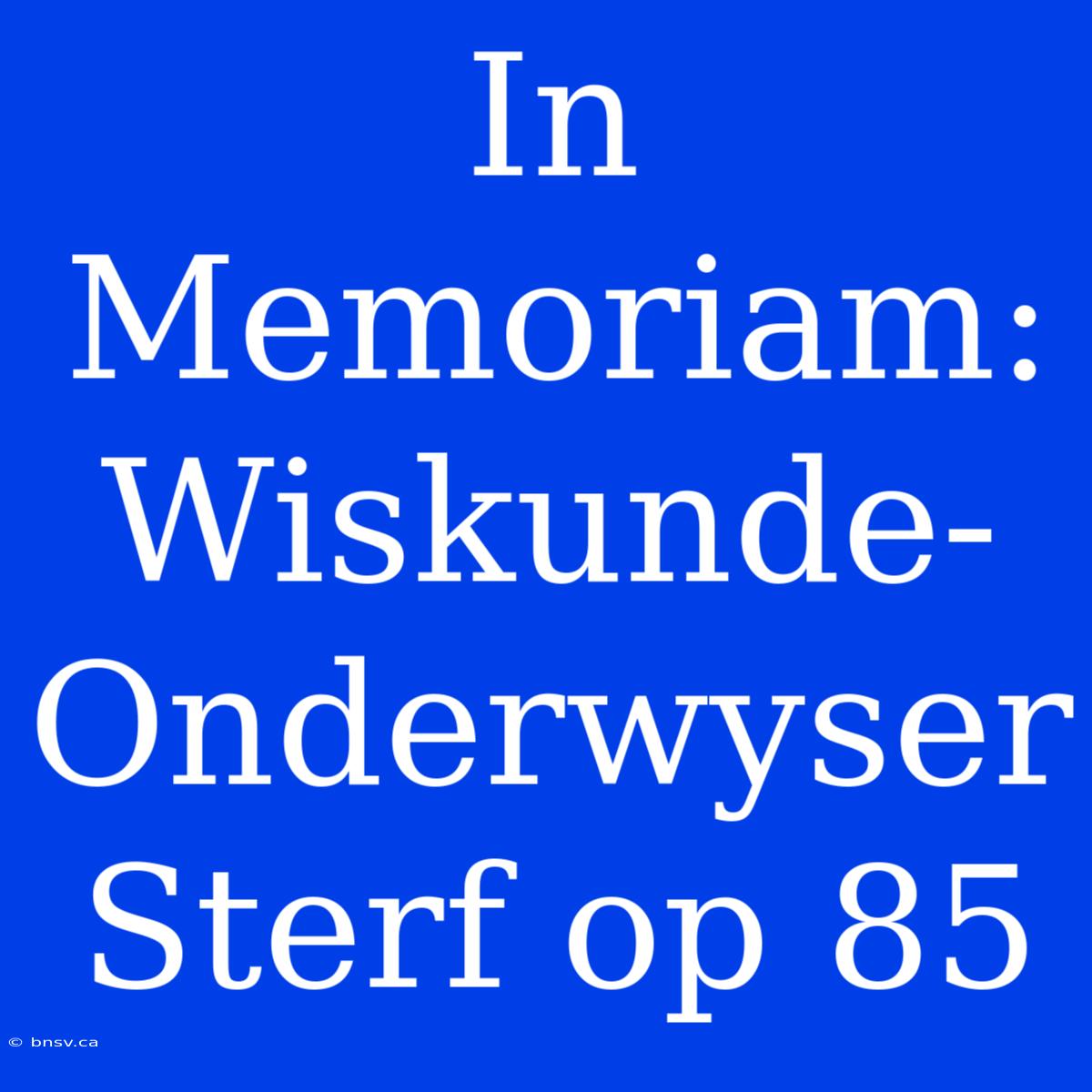 In Memoriam: Wiskunde-Onderwyser Sterf Op 85