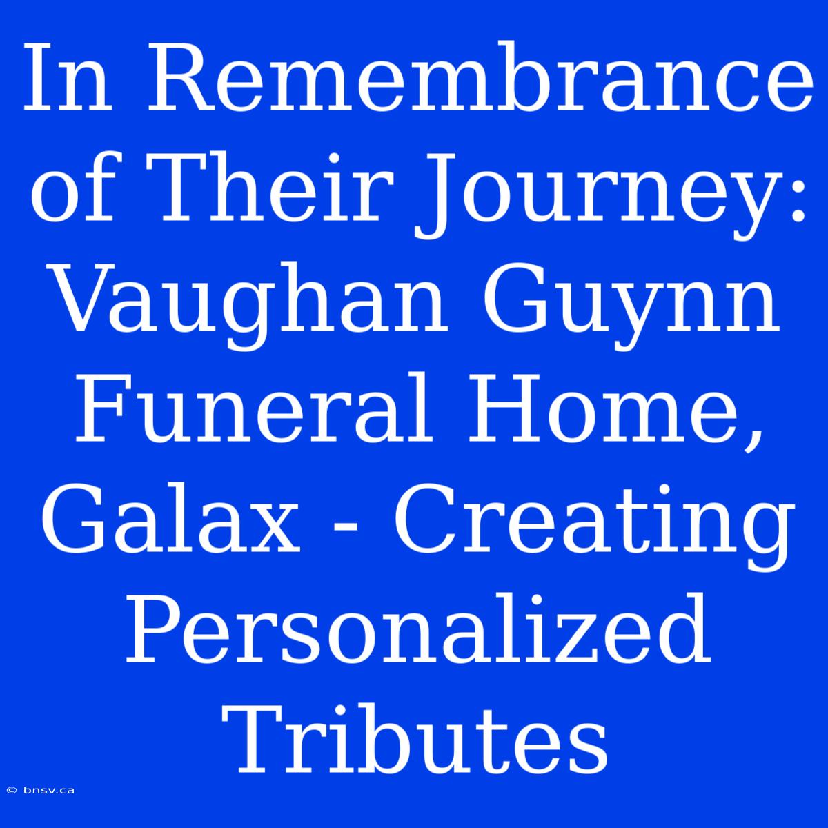 In Remembrance Of Their Journey: Vaughan Guynn Funeral Home, Galax - Creating Personalized Tributes