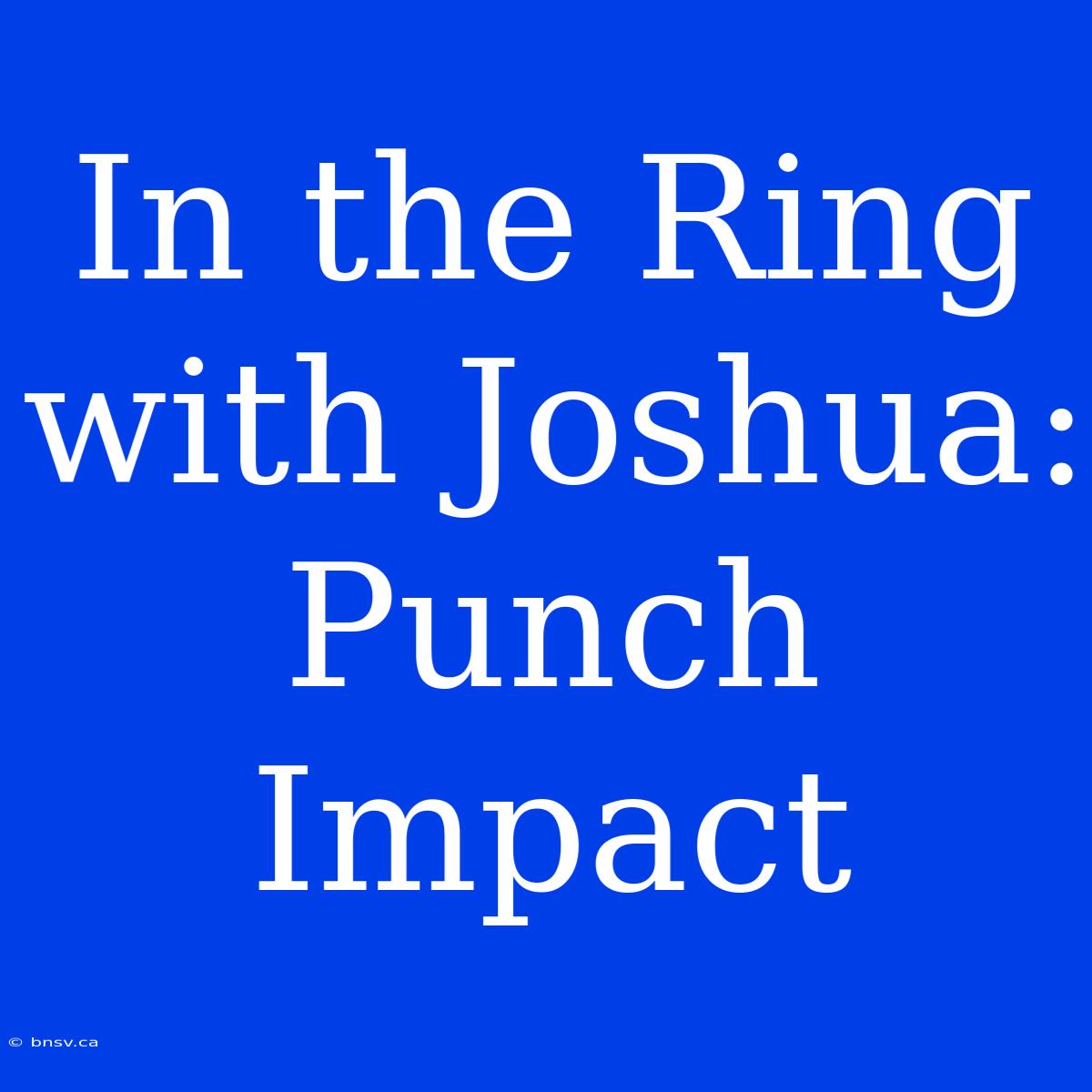 In The Ring With Joshua: Punch Impact