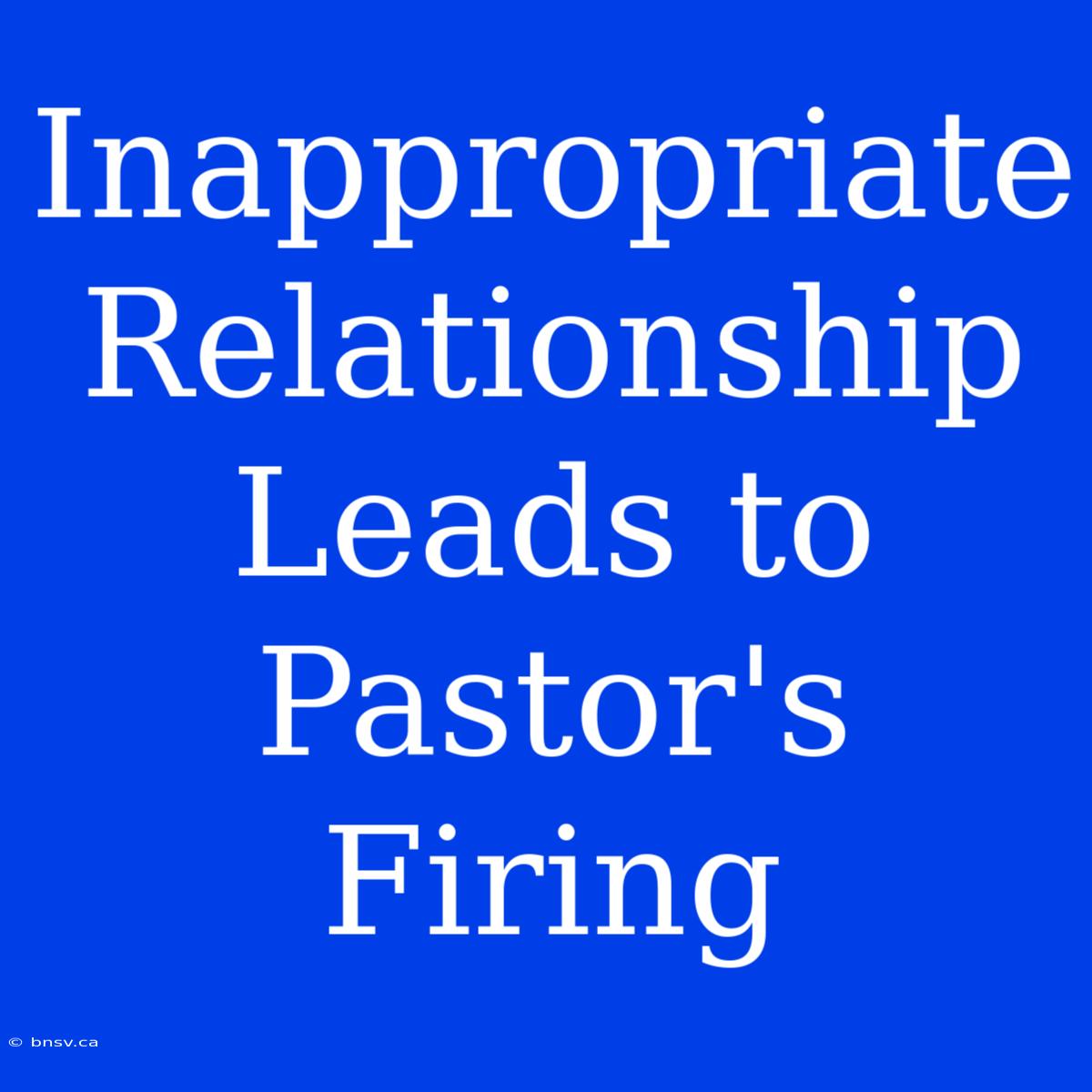 Inappropriate Relationship Leads To Pastor's Firing