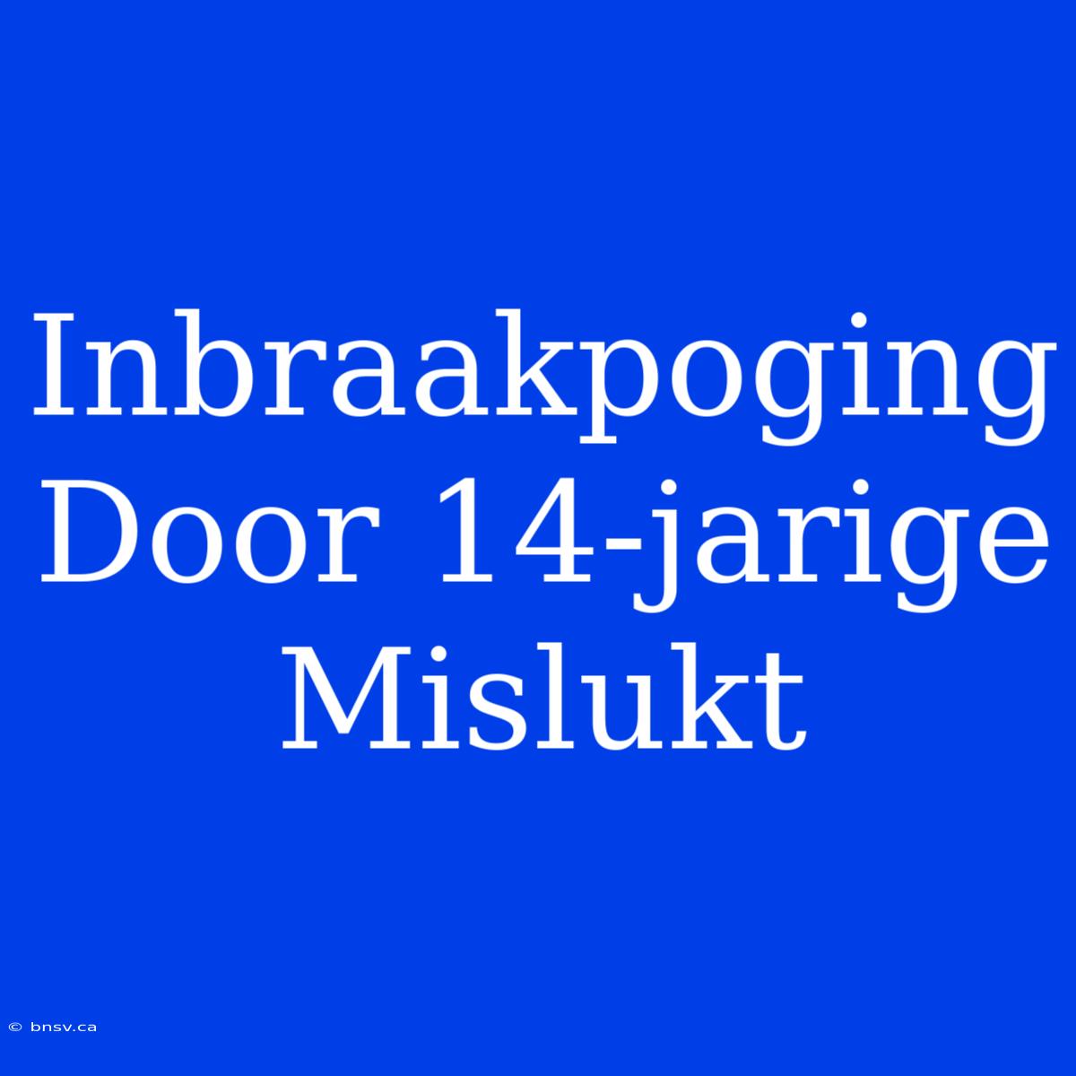 Inbraakpoging Door 14-jarige Mislukt