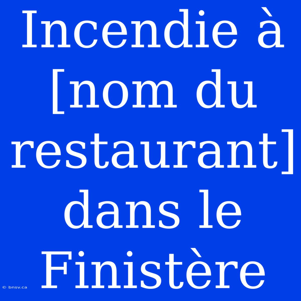 Incendie À [nom Du Restaurant] Dans Le Finistère