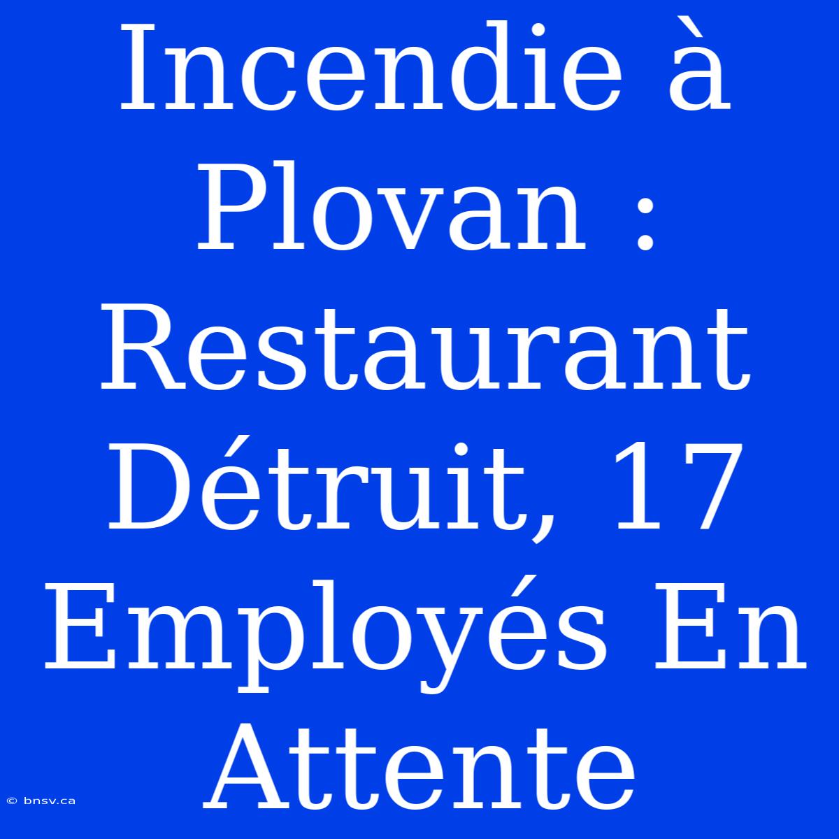 Incendie À Plovan : Restaurant Détruit, 17 Employés En Attente