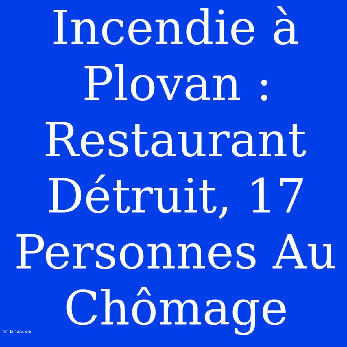 Incendie À Plovan : Restaurant Détruit, 17 Personnes Au Chômage