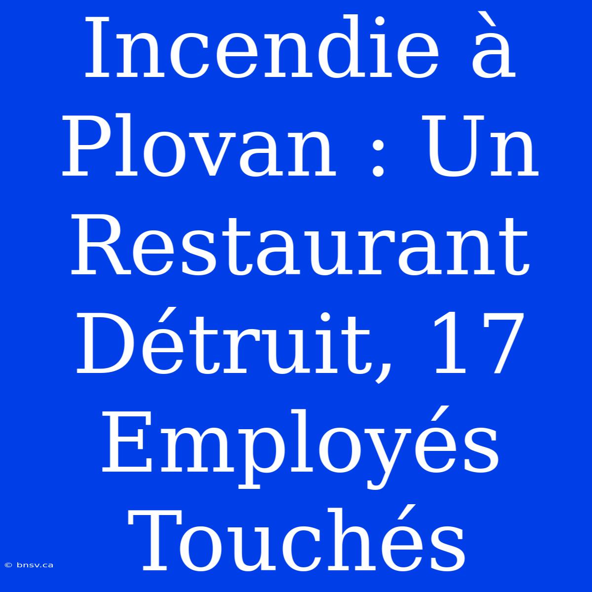 Incendie À Plovan : Un Restaurant Détruit, 17 Employés Touchés