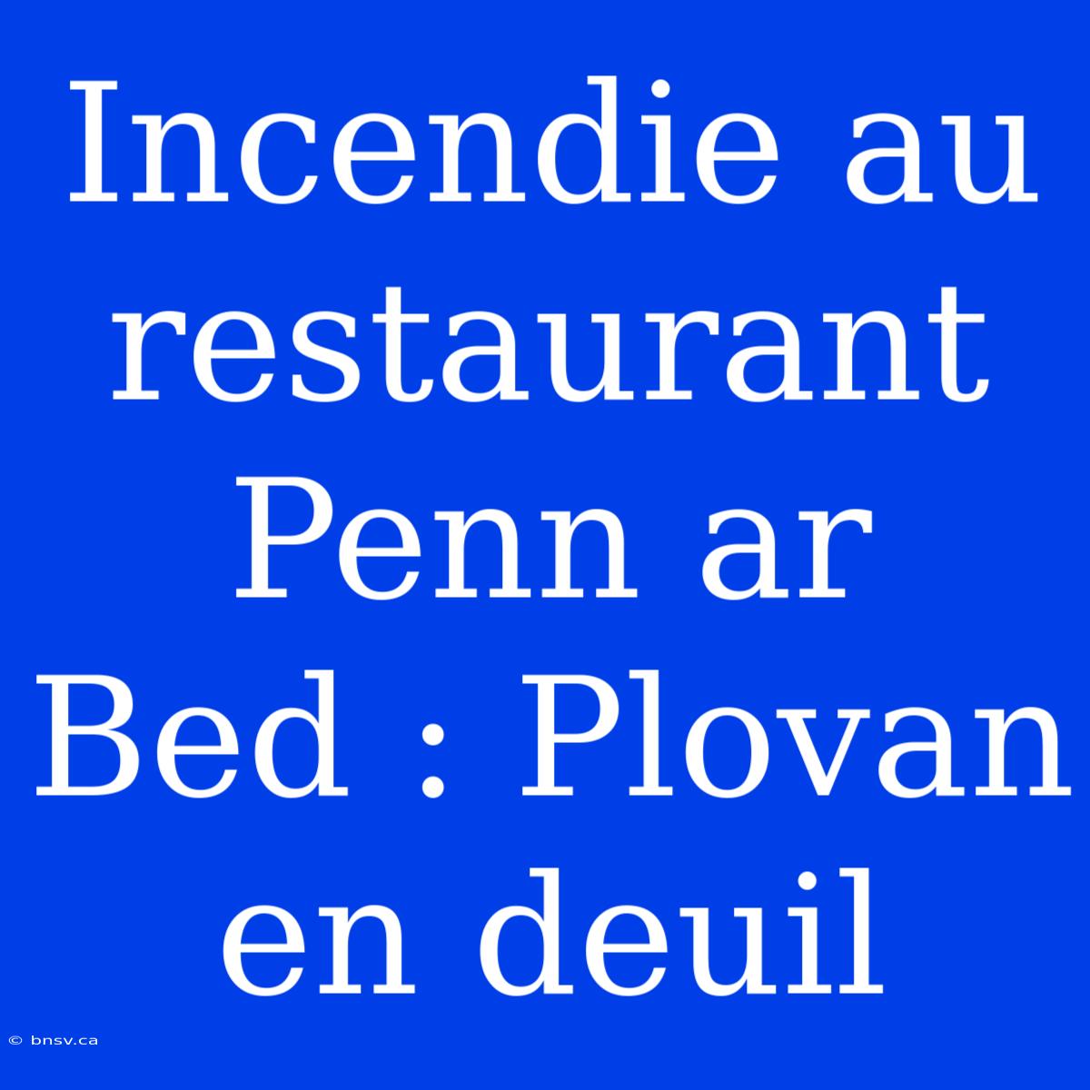 Incendie Au Restaurant Penn Ar Bed : Plovan En Deuil