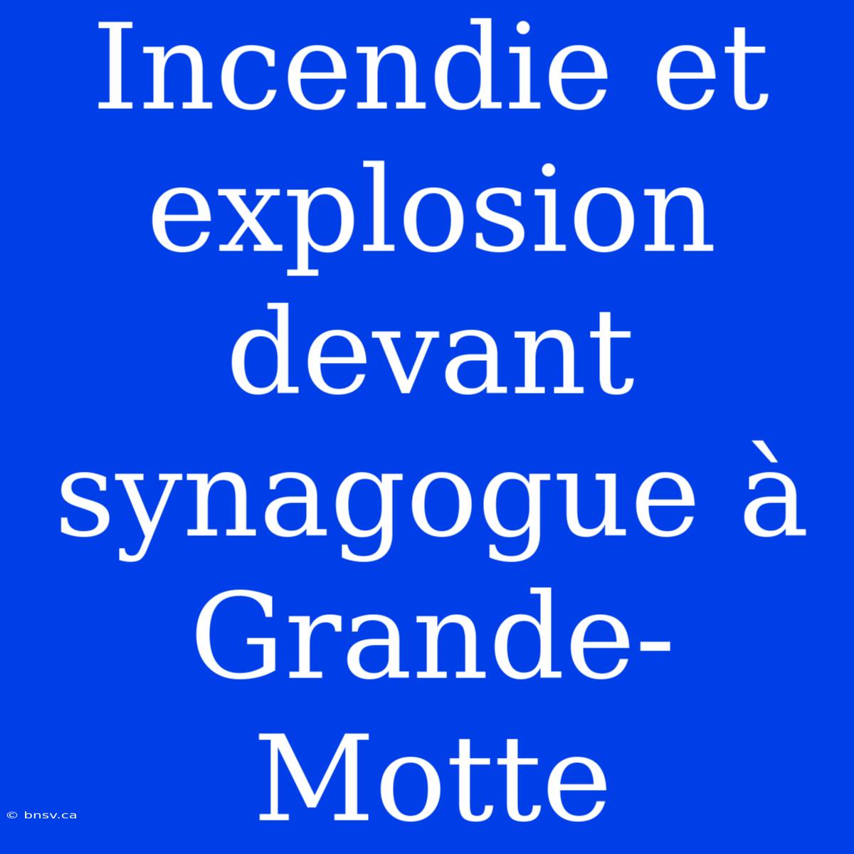 Incendie Et Explosion Devant Synagogue À Grande-Motte