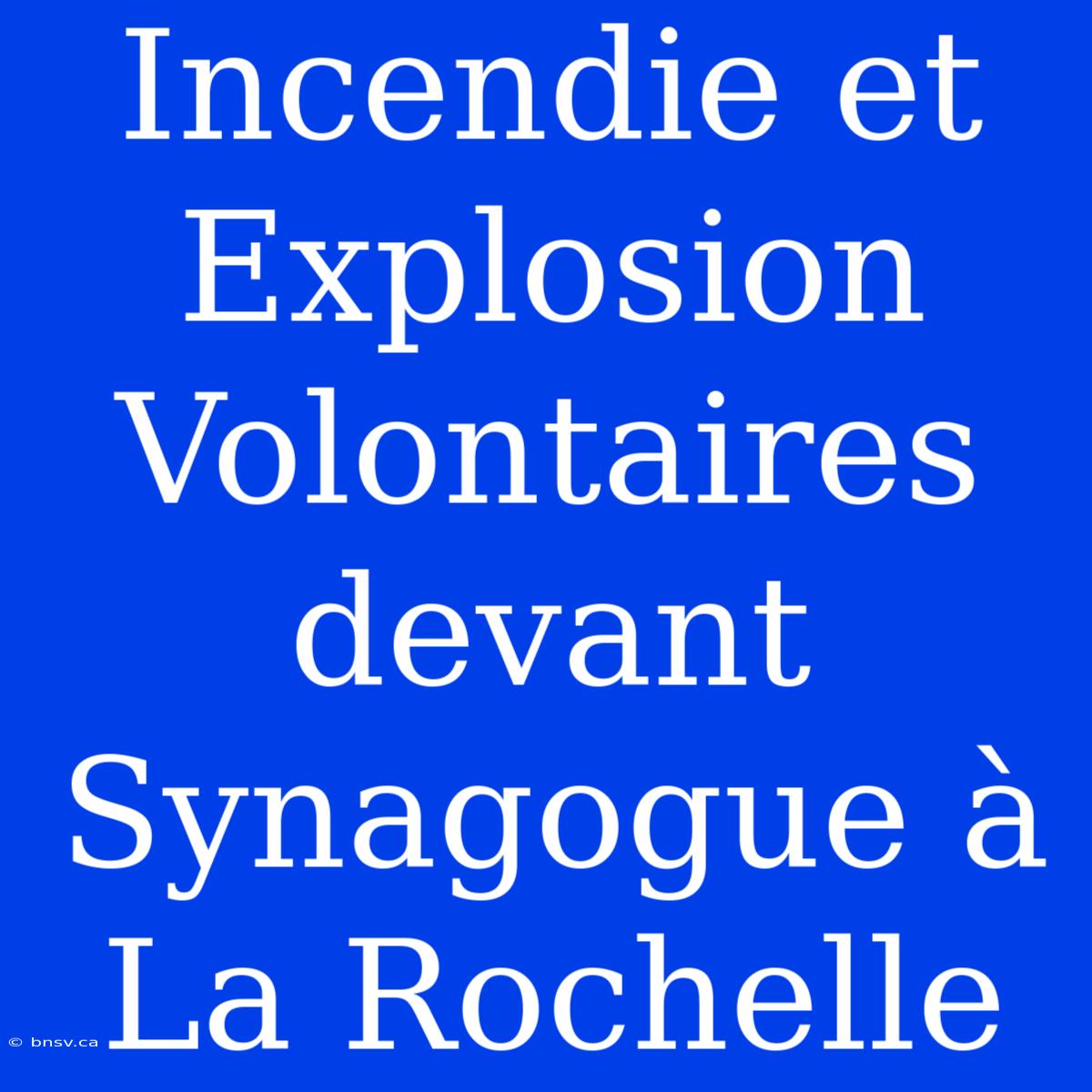 Incendie Et Explosion Volontaires Devant Synagogue À La Rochelle