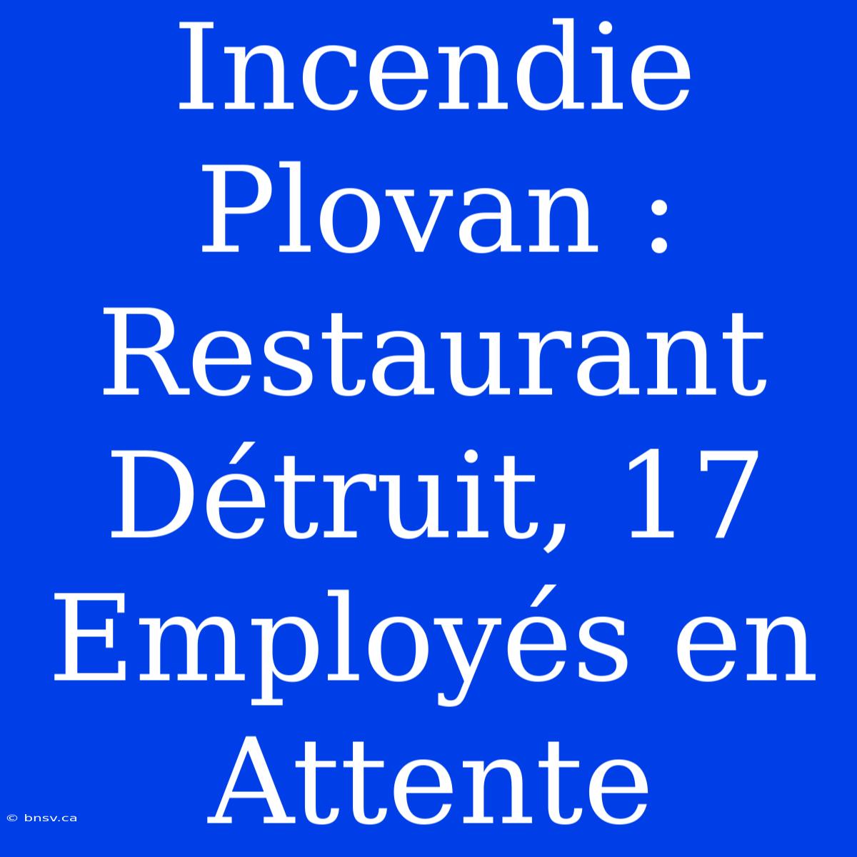 Incendie Plovan : Restaurant Détruit, 17 Employés En Attente