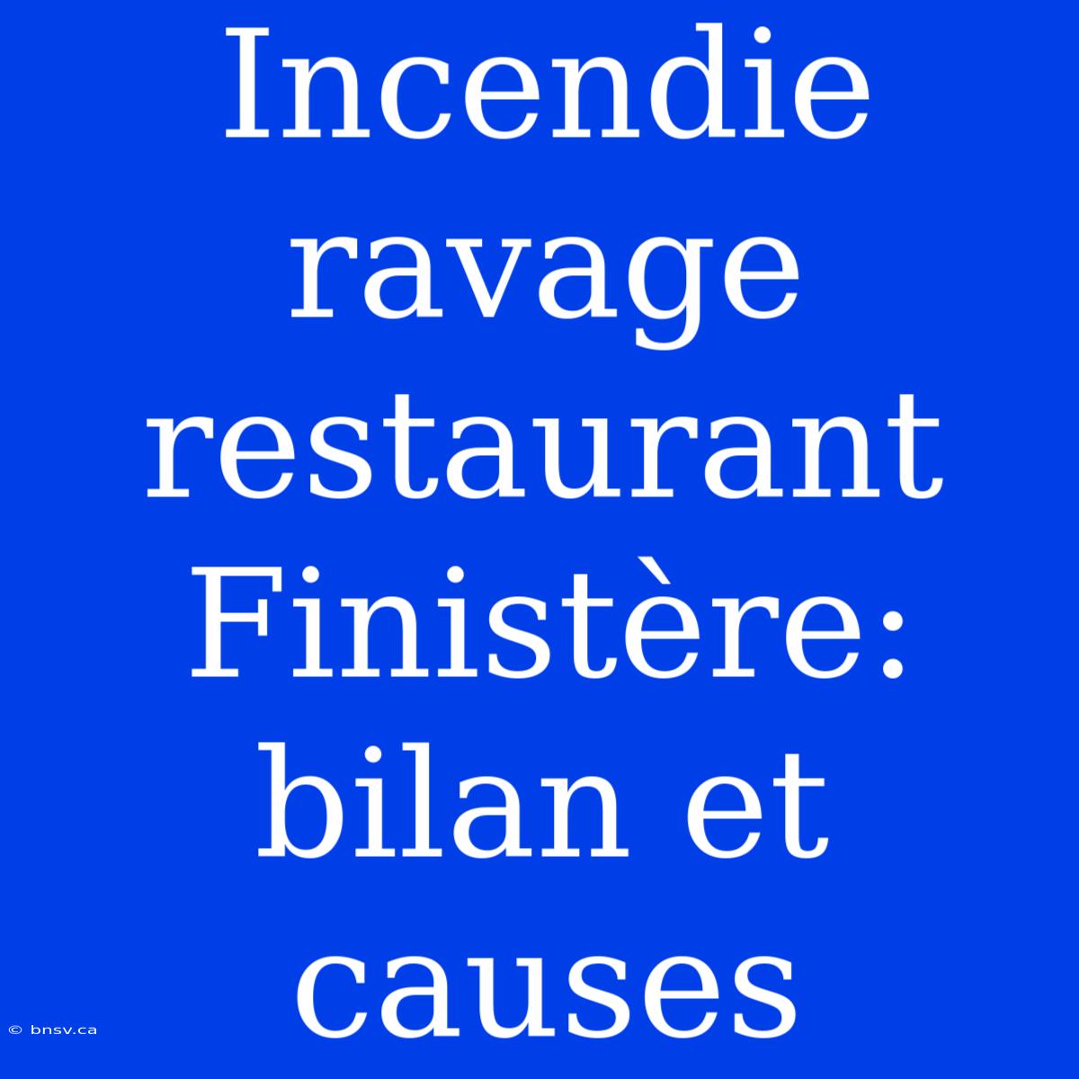 Incendie Ravage Restaurant Finistère: Bilan Et Causes