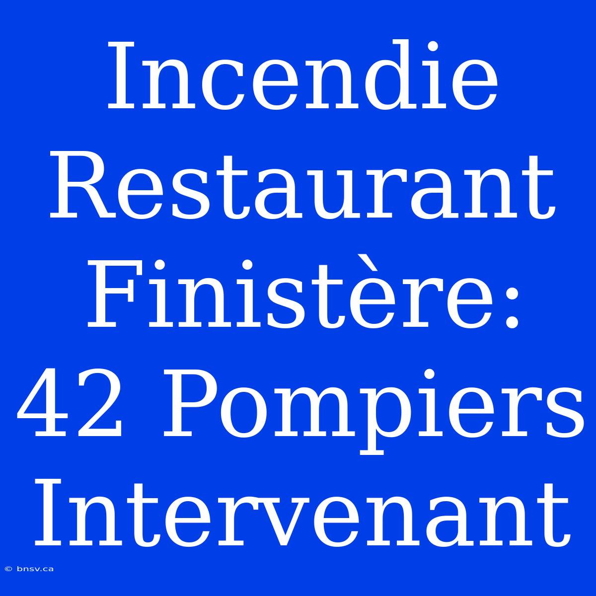 Incendie Restaurant Finistère: 42 Pompiers Intervenant