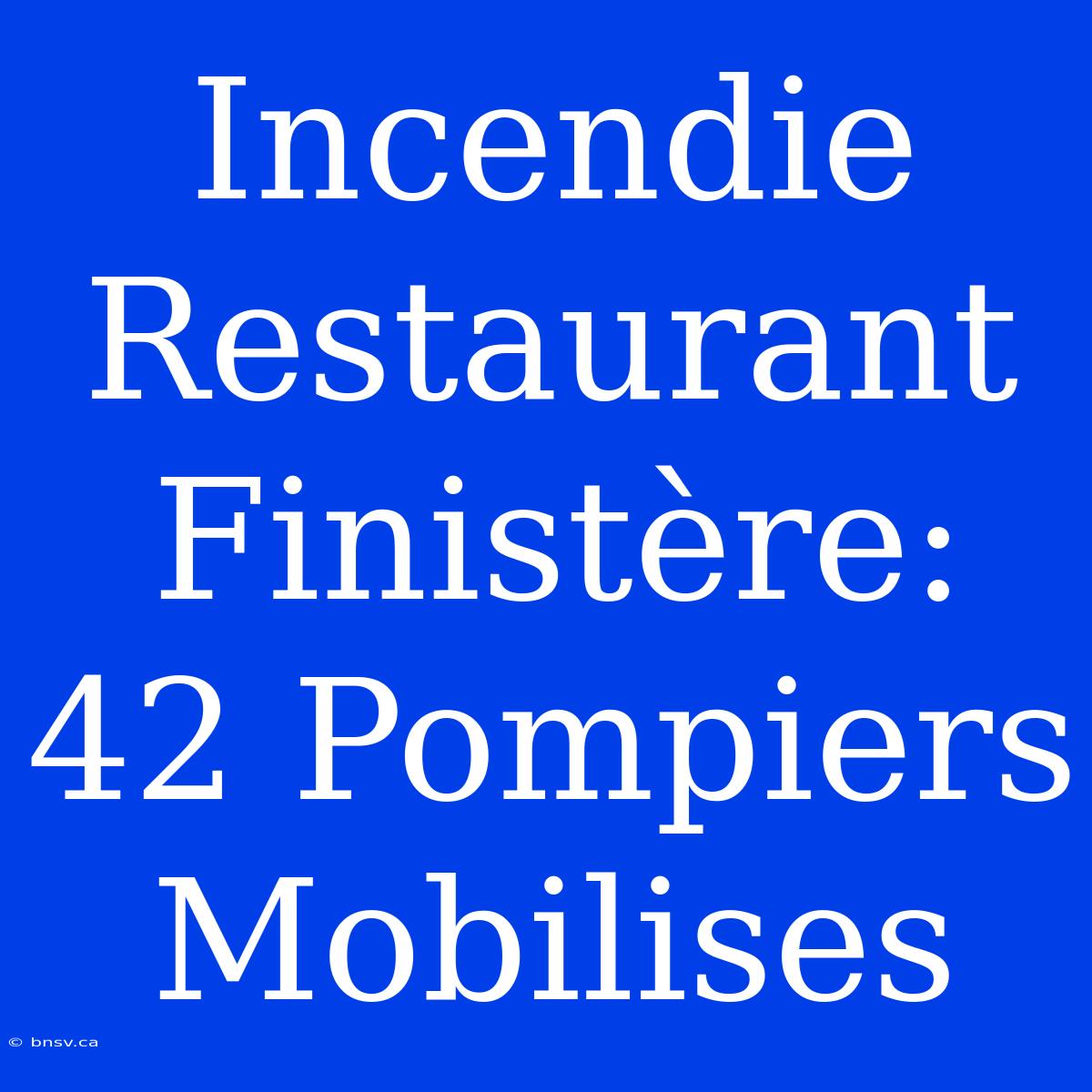 Incendie Restaurant Finistère: 42 Pompiers Mobilises