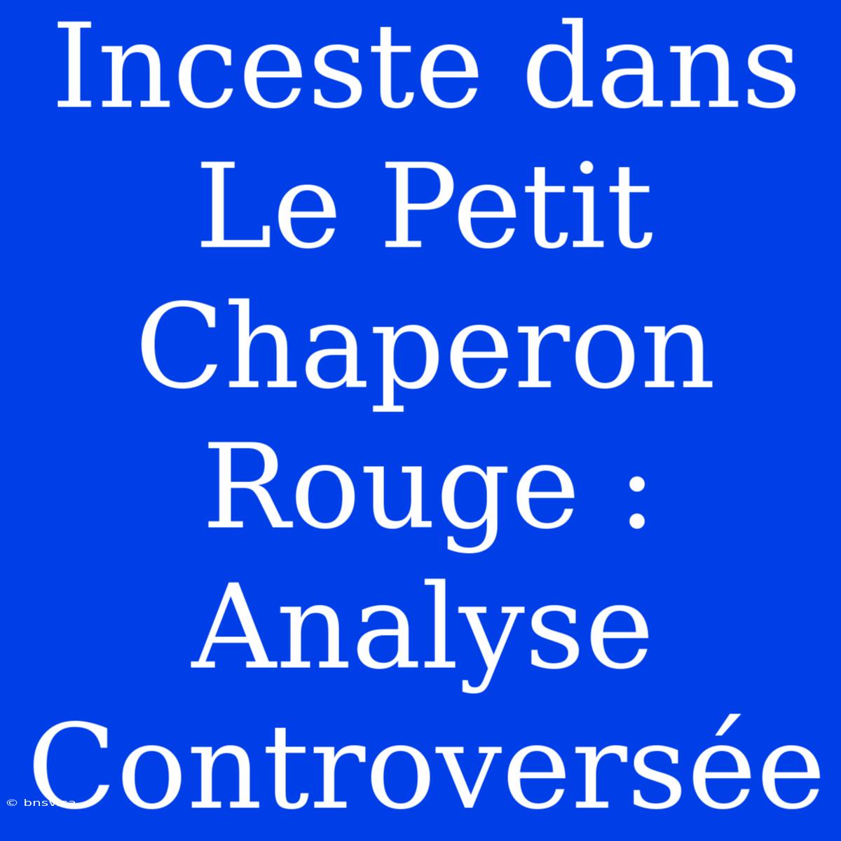 Inceste Dans Le Petit Chaperon Rouge : Analyse Controversée