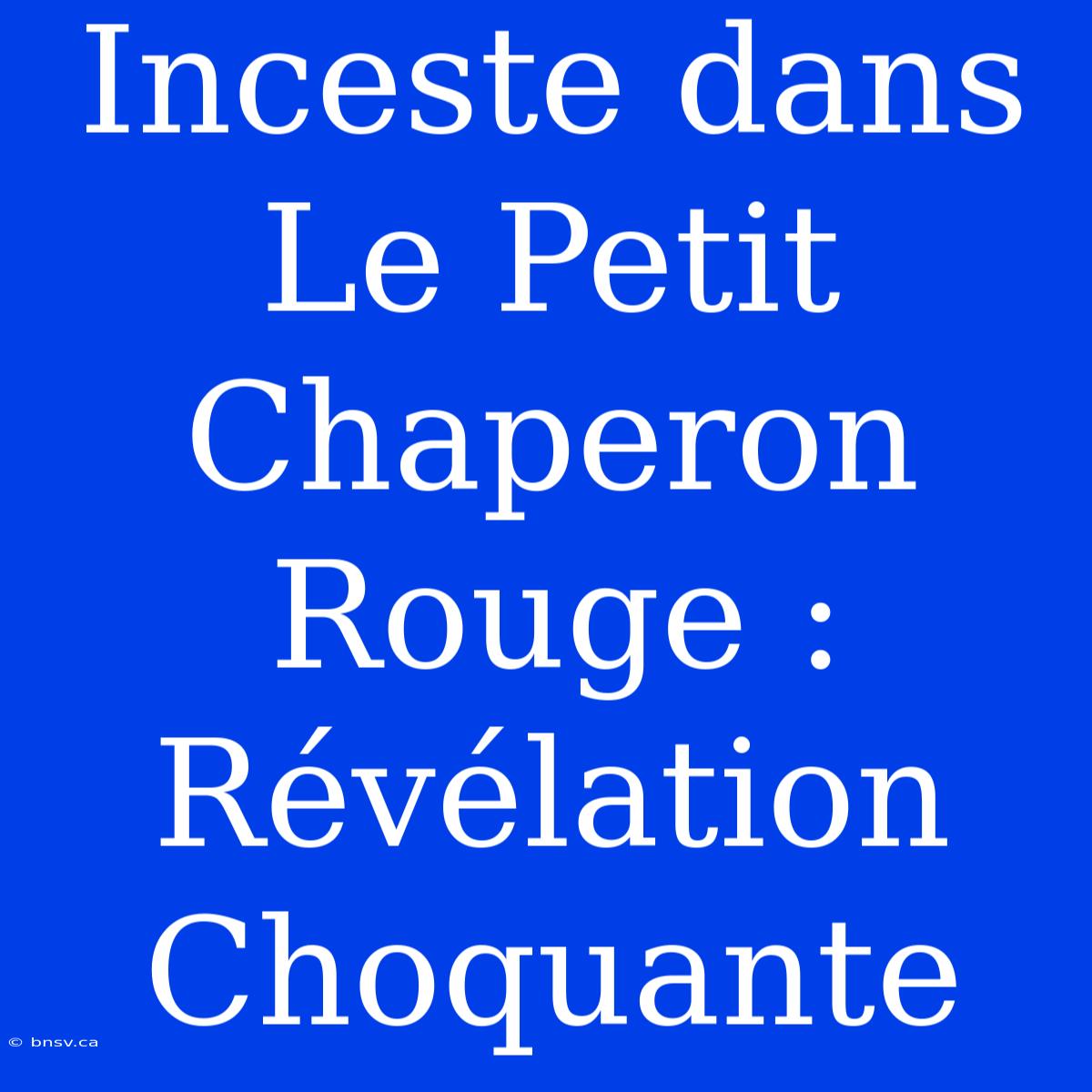 Inceste Dans Le Petit Chaperon Rouge : Révélation Choquante