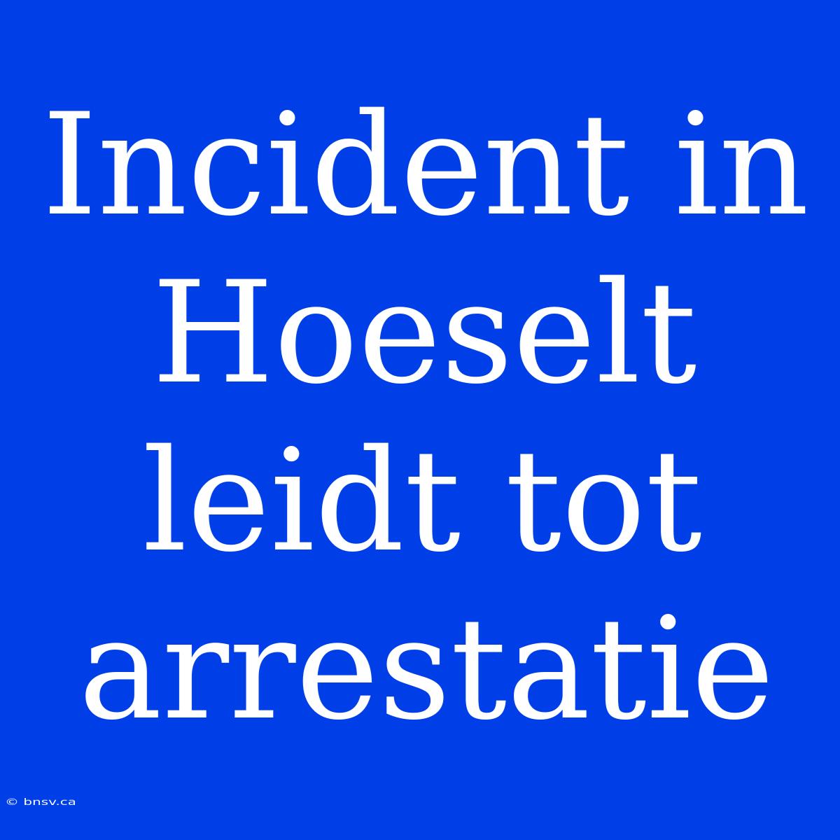 Incident In Hoeselt Leidt Tot Arrestatie