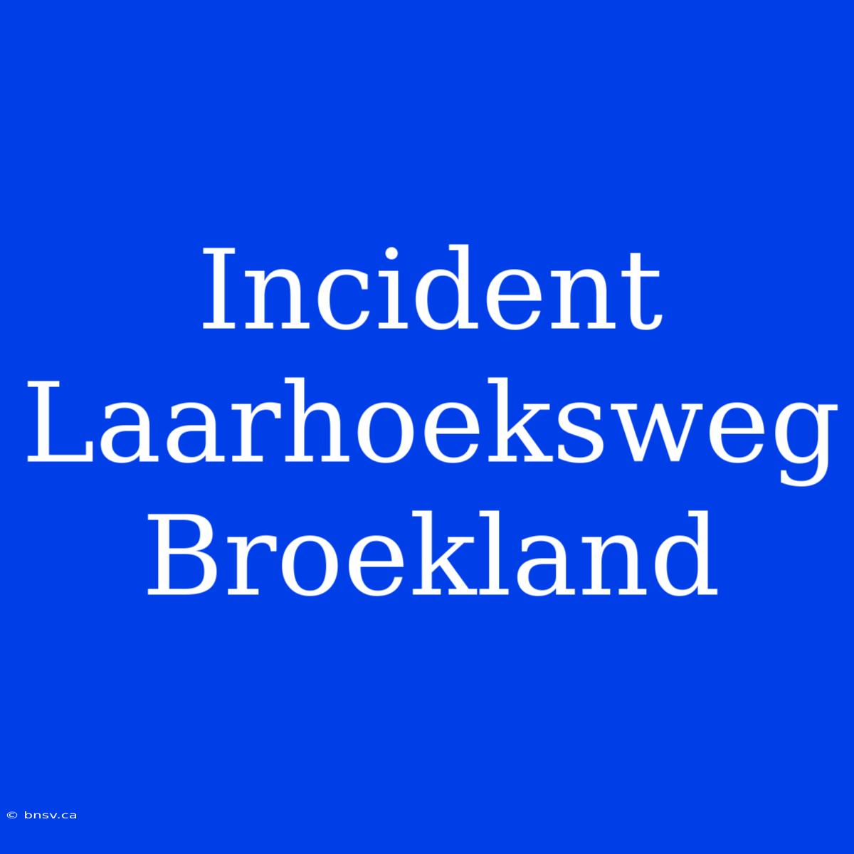 Incident Laarhoeksweg Broekland