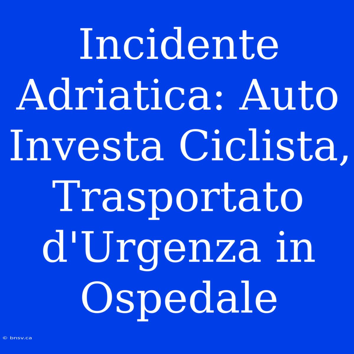 Incidente Adriatica: Auto Investa Ciclista, Trasportato D'Urgenza In Ospedale