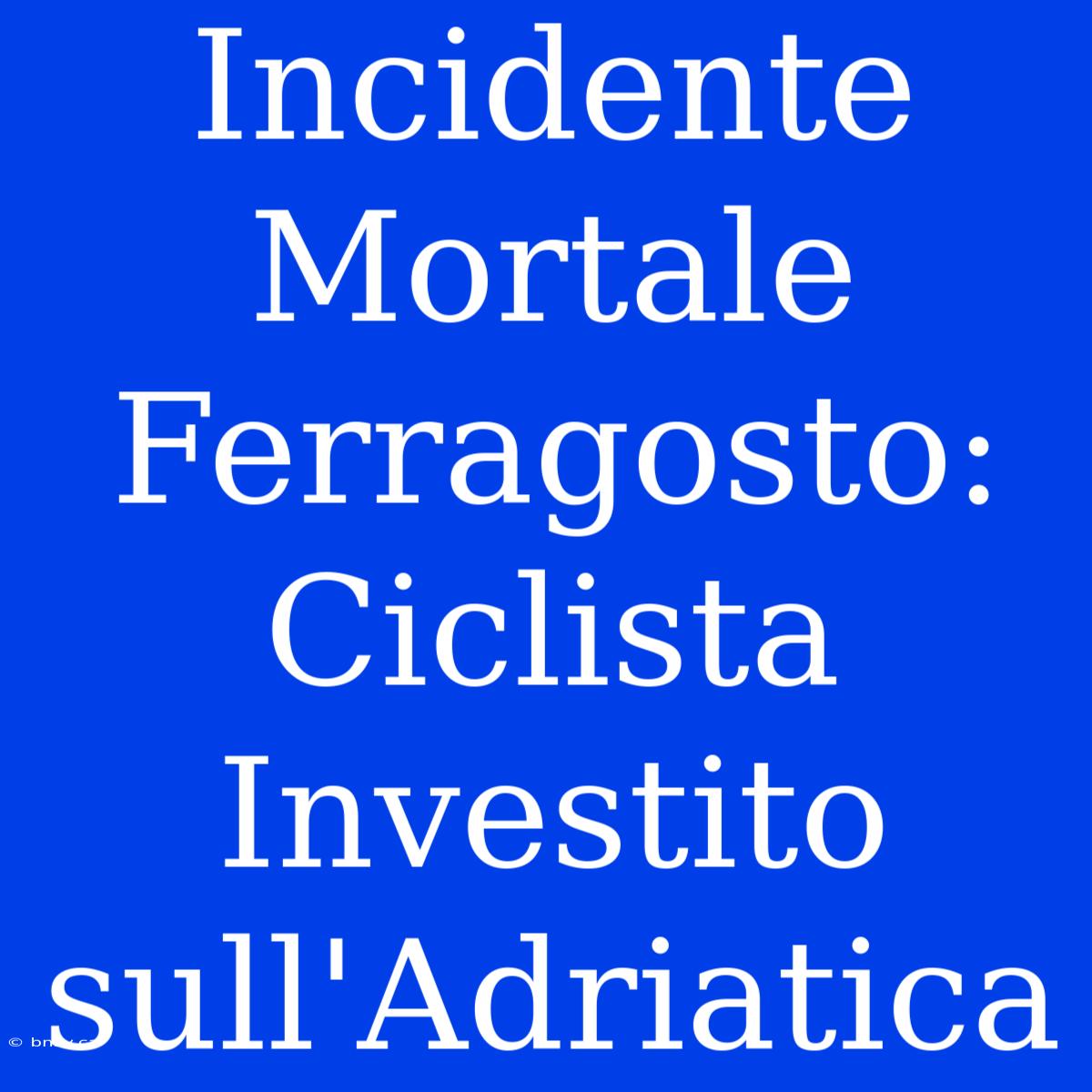 Incidente Mortale Ferragosto: Ciclista Investito Sull'Adriatica