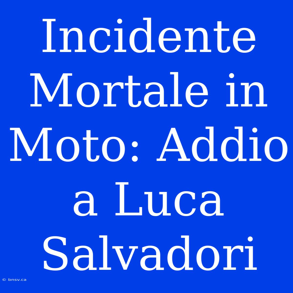 Incidente Mortale In Moto: Addio A Luca Salvadori